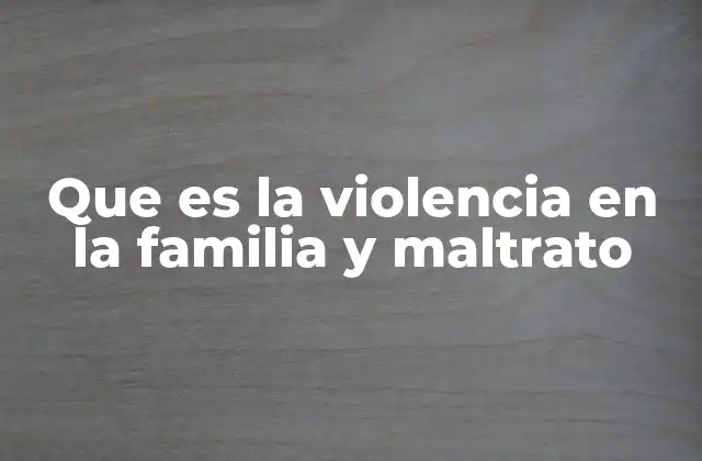 Que es la Violencia en la Familia y Maltrato