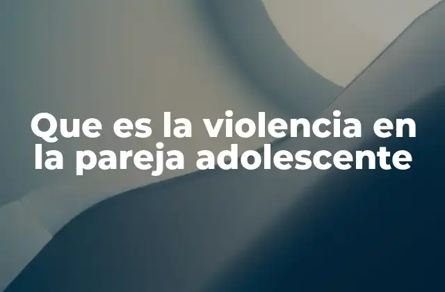 Que es la Violencia en la Pareja Adolescente
