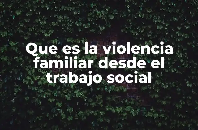 Que es la Violencia Familiar desde el Trabajo Social