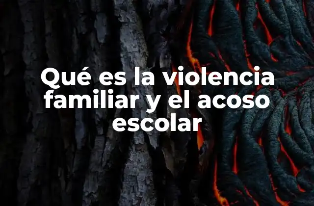 Qué es la Violencia Familiar y el Acoso Escolar