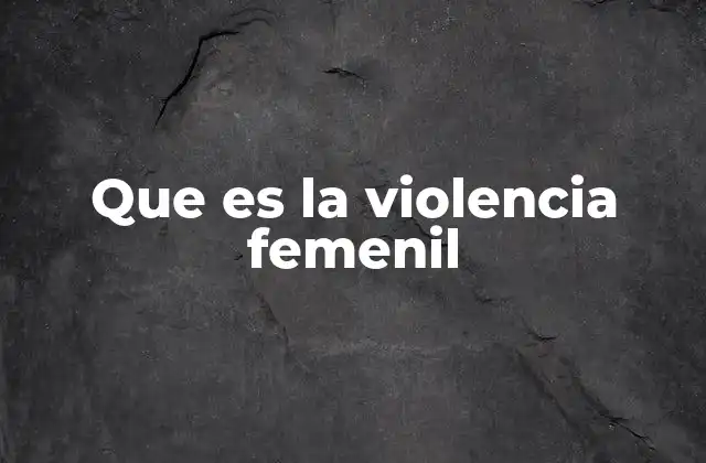 Que es la Violencia Femenil