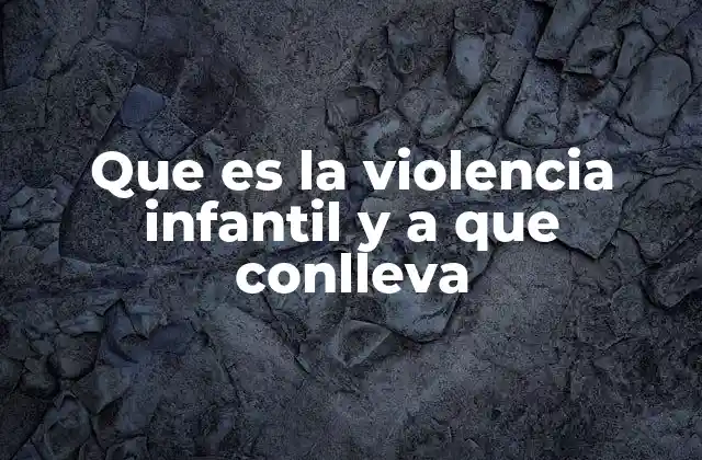 Que es la Violencia Infantil y a que Conlleva