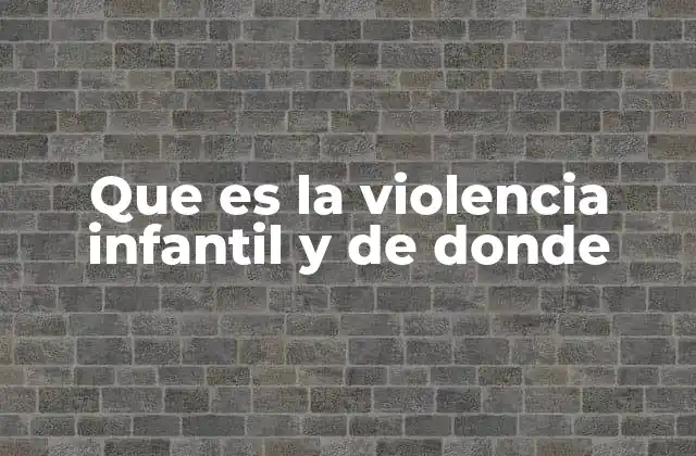 Que es la Violencia Infantil y de Donde
