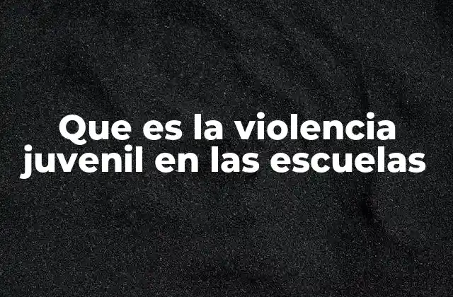 Que es la Violencia Juvenil en las Escuelas