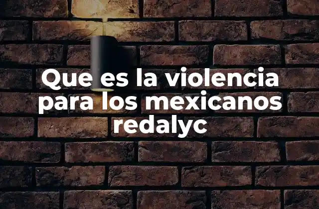 Que es la Violencia para los Mexicanos Redalyc