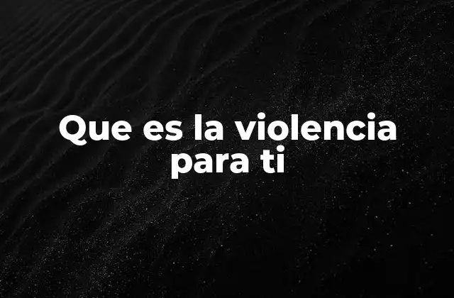 Que es la Violencia para Ti
