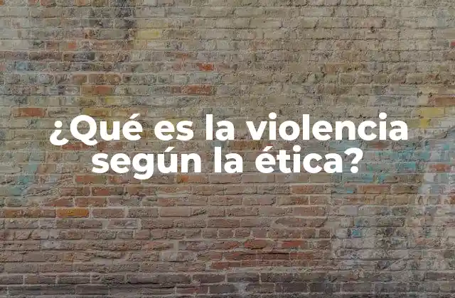 ¿qué es la Violencia según la Ética?