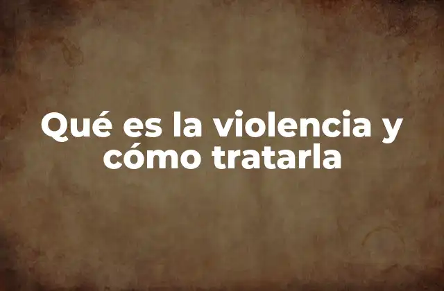 Qué es la Violencia y Cómo Tratarla