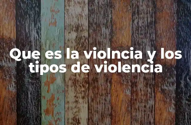 Que es la Violncia y los Tipos de Violencia
