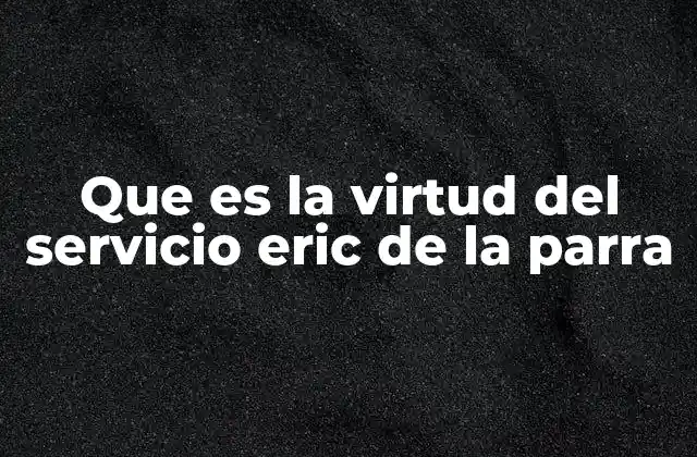 Que es la Virtud Del Servicio Eric de la Parra