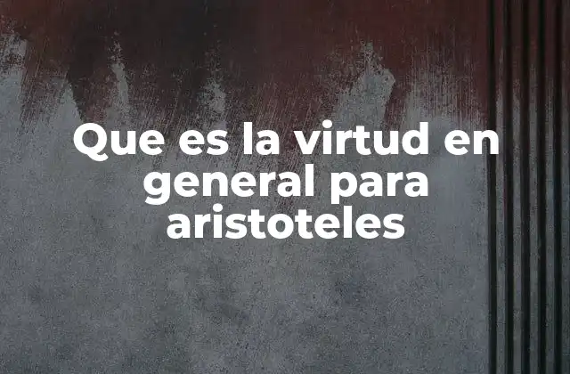 Que es la Virtud en General para Aristoteles