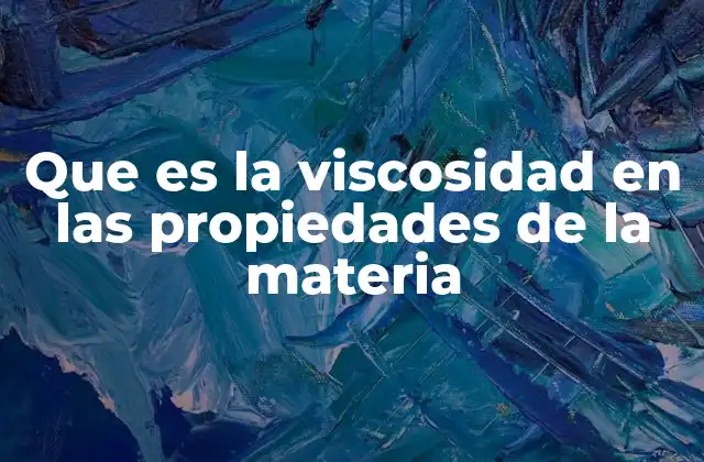 Que es la Viscosidad en las Propiedades de la Materia