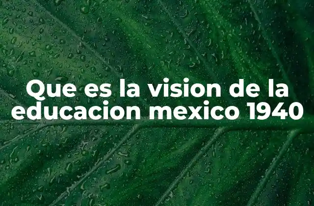 Que es la Vision de la Educacion Mexico 1940