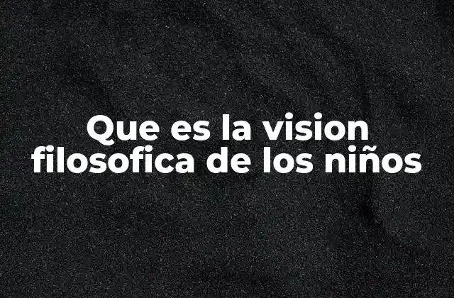 Que es la Vision Filosofica de los Niños 2 La mirada infantil como espejo de la filosofía