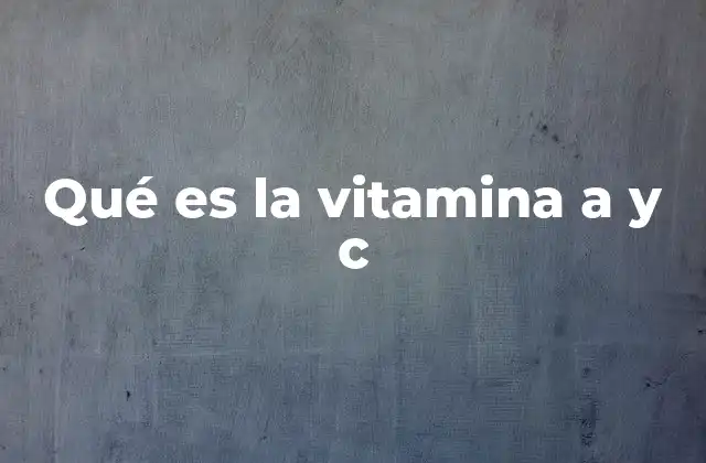 Qué es la Vitamina a y C