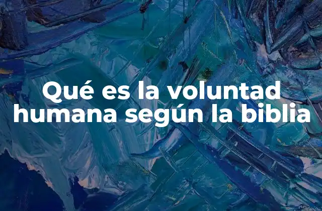 Qué es la Voluntad Humana según la Biblia