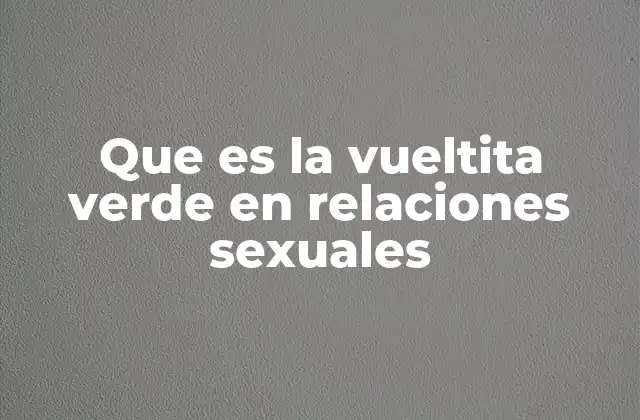 Que es la Vueltita Verde en Relaciones Sexuales