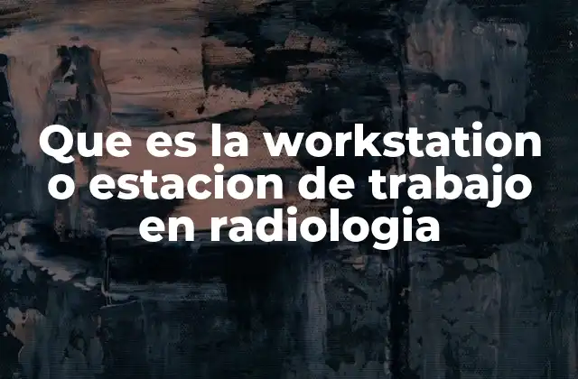Que es la Workstation o Estacion de Trabajo en Radiologia