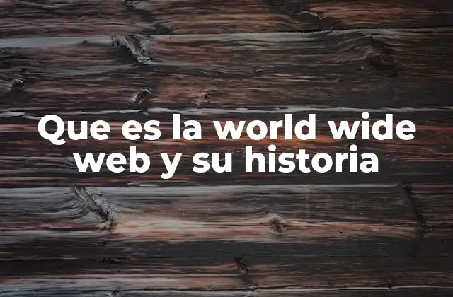 Que es la World Wide Web y Su Historia