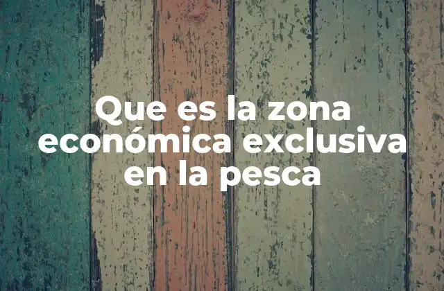 Que es la Zona Económica Exclusiva en la Pesca