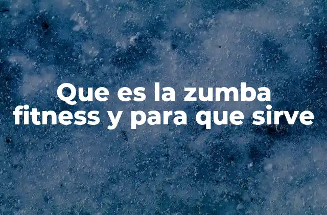 Que es la Zumba Fitness y para que Sirve