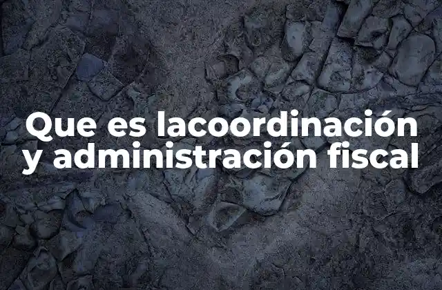Que es Lacoordinación y Administración Fiscal