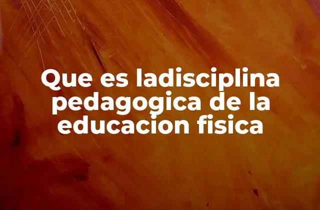Que es Ladisciplina Pedagogica de la Educacion Fisica