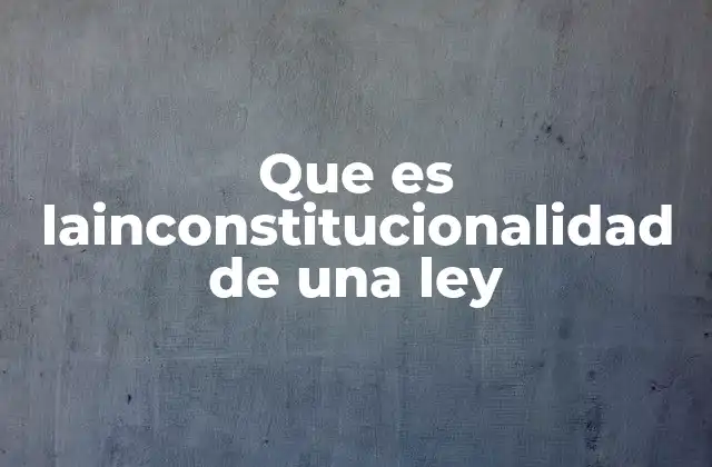 Que es Lainconstitucionalidad de una Ley