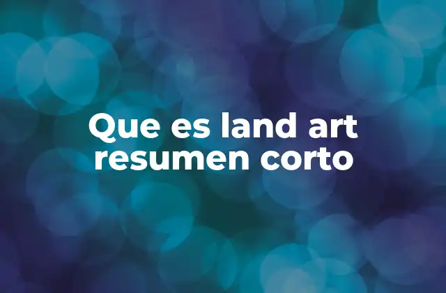 Que es Land Art Resumen Corto