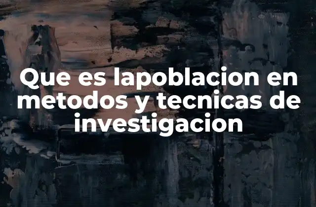 Que es Lapoblacion en Metodos y Tecnicas de Investigacion
