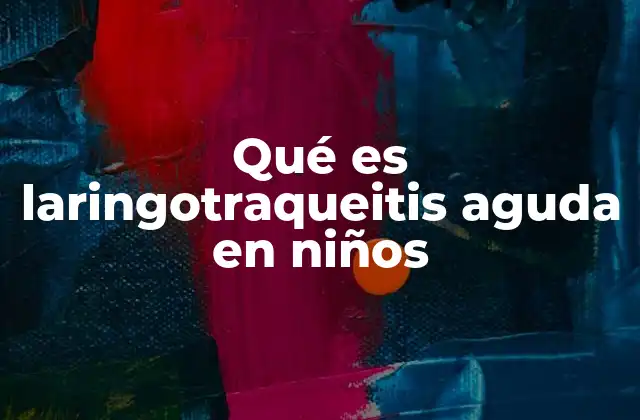 Qué es Laringotraqueitis Aguda en Niños
