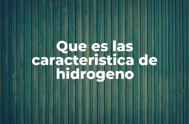 Que es las Caracteristica de Hidrogeno