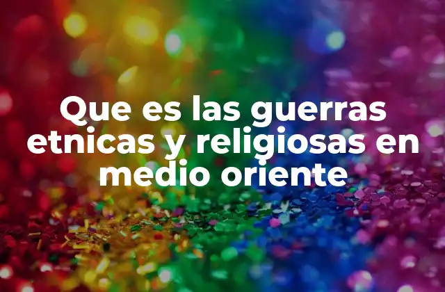 Que es las Guerras Etnicas y Religiosas en Medio Oriente