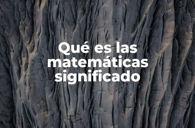 Qué es las Matemáticas Significado