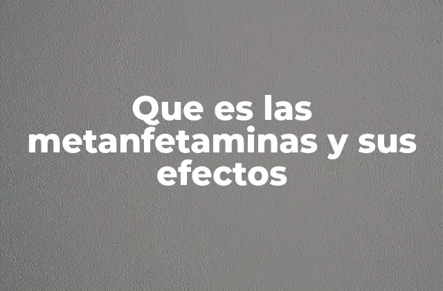 Que es las Metanfetaminas y Sus Efectos