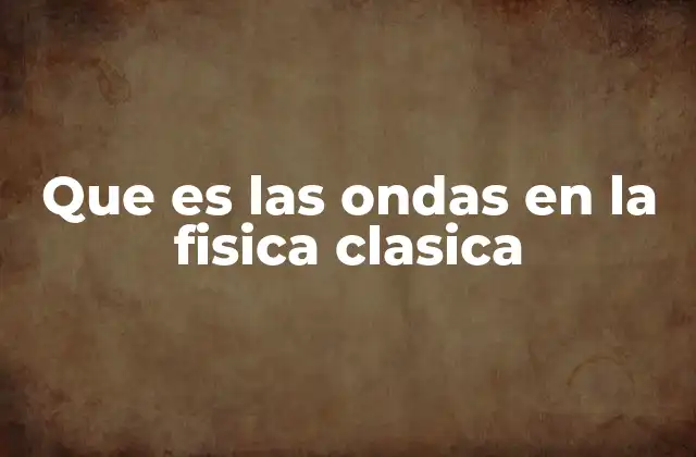 Que es las Ondas en la Fisica Clasica