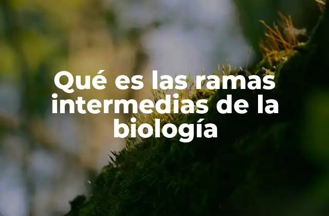Cómo las ramas intermedias amplían el alcance de la biología