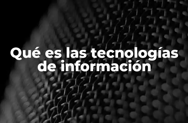 Qué es las Tecnologías de Información