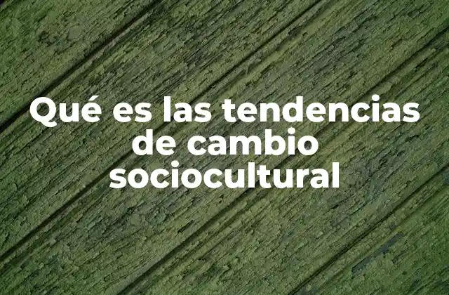 Qué es las Tendencias de Cambio Sociocultural