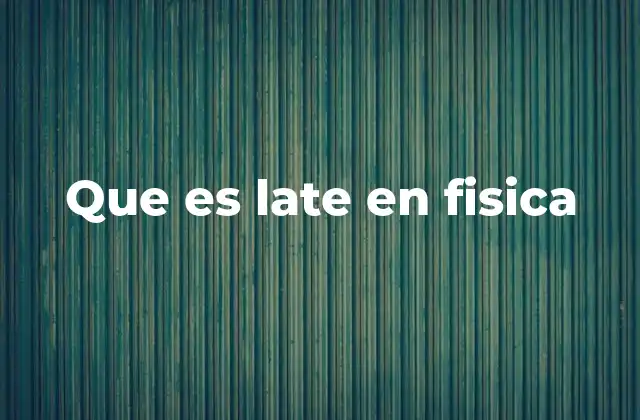 Que es Late en Fisica
