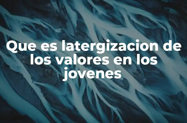 Que es Latergizacion de los Valores en los Jovenes