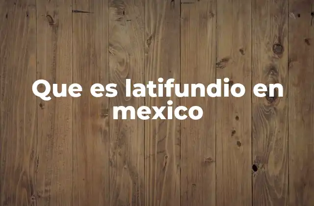 Que es Latifundio en Mexico