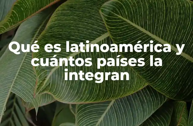 Qué es Latinoamérica y Cuántos Países la Integran