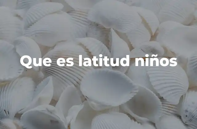Que es Latitud Niños