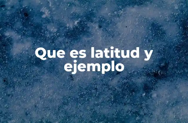 Que es Latitud y Ejemplo