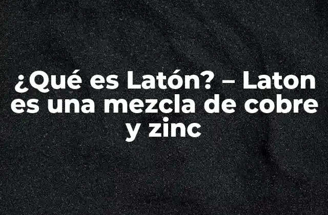 ¿qué es Latón? – Laton es una Mezcla de Cobre y Zinc