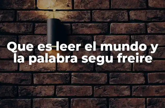 Que es Leer el Mundo y la Palabra Segu Freire
