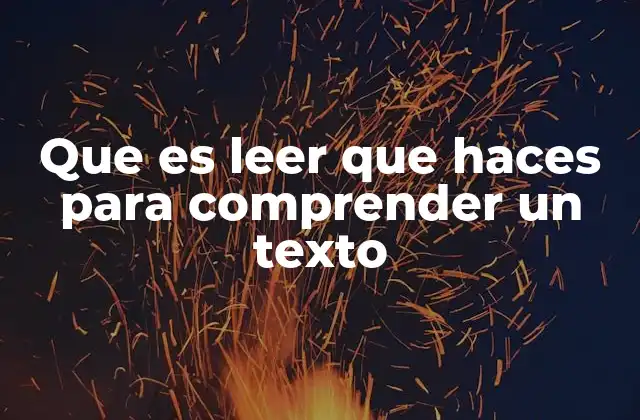 Que es Leer que Haces para Comprender un Texto