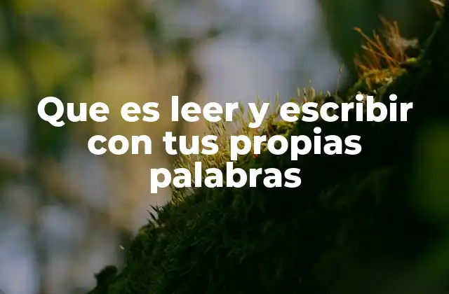 Que es Leer y Escribir con Tus Propias Palabras