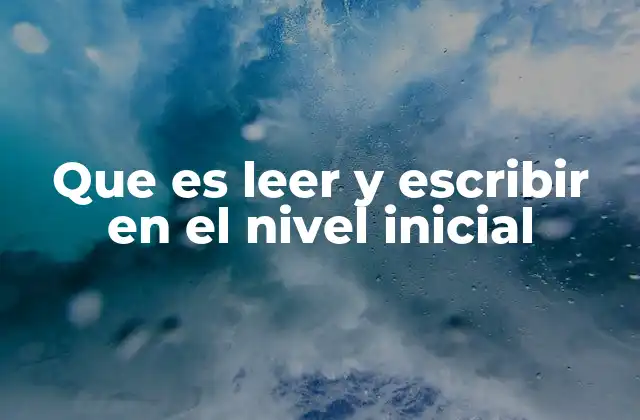 Que es Leer y Escribir en el Nivel Inicial